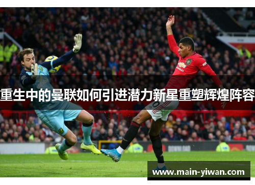 重生中的曼联如何引进潜力新星重塑辉煌阵容
