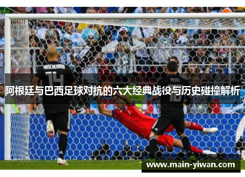 阿根廷与巴西足球对抗的六大经典战役与历史碰撞解析