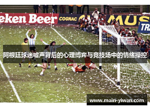 阿根廷球迷嘘声背后的心理博弈与竞技场中的情绪操控