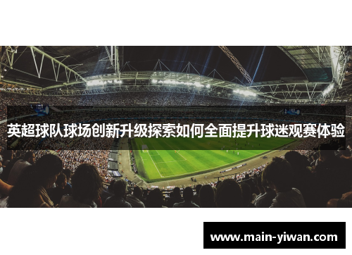 英超球队球场创新升级探索如何全面提升球迷观赛体验