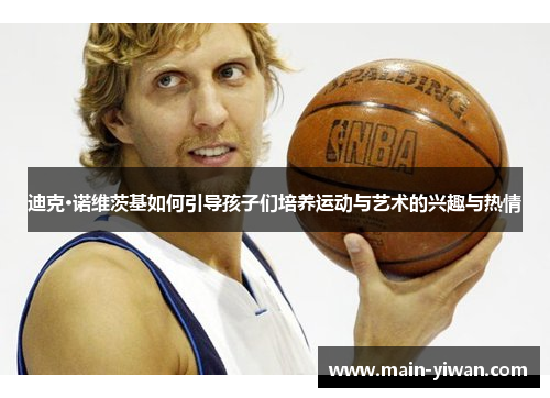 迪克·诺维茨基如何引导孩子们培养运动与艺术的兴趣与热情