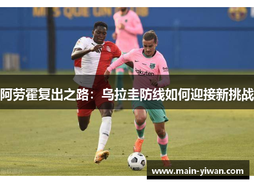 阿劳霍复出之路：乌拉圭防线如何迎接新挑战