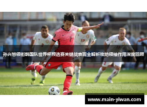 孙兴慜领衔韩国队世界杯预选赛关键战表现全解析攻防领袖作用深度回顾