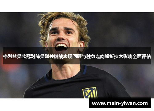 格列兹曼欧冠对阵曼联关键战表现回顾与胜负走向解析技术影响全面评估