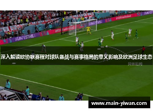深入解读欧协联赛程对球队备战与赛事格局的意义影响及欧洲足球生态 深入解读欧协联赛程对球队备战与赛事格局的意义影响及欧洲足球生态