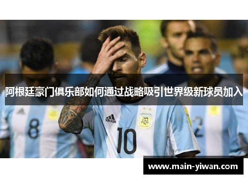 阿根廷豪门俱乐部如何通过战略吸引世界级新球员加入