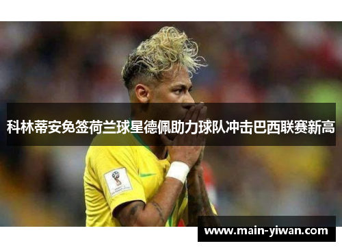 科林蒂安免签荷兰球星德佩助力球队冲击巴西联赛新高 科林蒂安免签荷兰球星德佩助力球队冲击巴西联赛新高