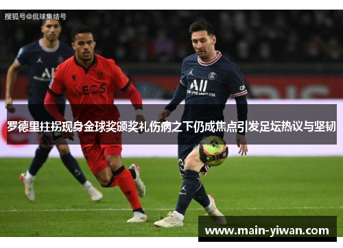 罗德里拄拐现身金球奖颁奖礼伤病之下仍成焦点引发足坛热议与坚韧