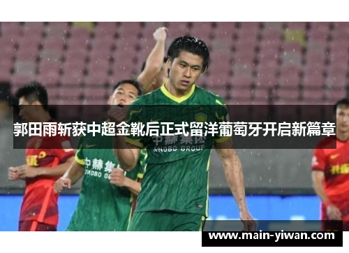 郭田雨斩获中超金靴后正式留洋葡萄牙开启新篇章