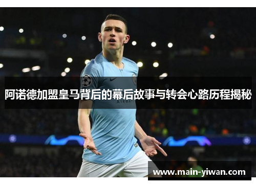 阿诺德加盟皇马背后的幕后故事与转会心路历程揭秘