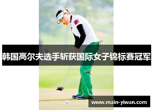 韩国高尔夫选手斩获国际女子锦标赛冠军
