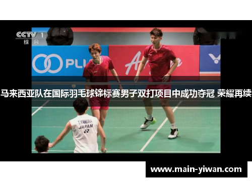 马来西亚队在国际羽毛球锦标赛男子双打项目中成功夺冠 荣耀再续