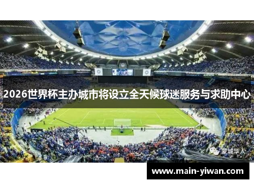2026世界杯主办城市将设立全天候球迷服务与求助中心